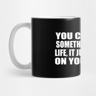 You can make something of your life, it just depends on your drive Mug